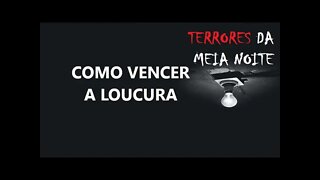 COMO VENCER A LOUCURA - Terrores da meia noite