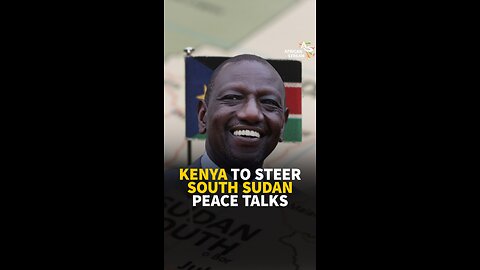 KENYA TO STEER SOUTH SUDAN PEACE TALKS