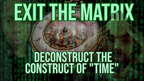 Breaking Free From the Matrix - Time to Deconstruct the CONSTRUCT of ''Time''