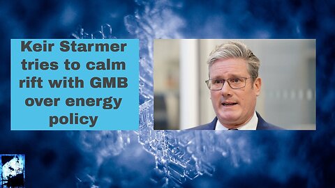 Keir Starmer tries to calm rift with GMB over energy policy