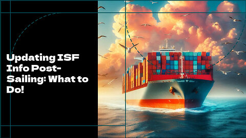 Navigating ISF Updates After Cargo Departure: Avoiding Penalties and Delays