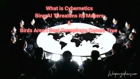 What is Cybernetics, Bing AI Threatens its Makers & Birds Aren’t Real Conspiracy Comes True