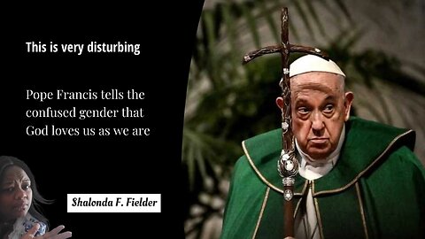 Pope Francis tells the confused gender that God loves us as we are(Disturbing)