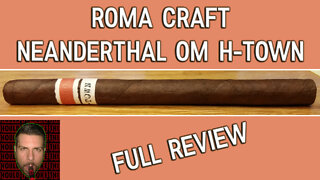 RoMa Craft Neanderthal OM H-Town (Full Review) - Should I Smoke This