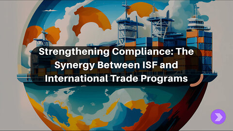 Enhancing Compliance Strategies: Integrating ISF with International Trade Programs