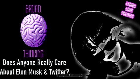 BROAD THINKING: Does Anyone Really Care About Elon Musk & Twitter?
