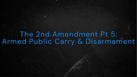The 2nd Amendment Pt 5: Armed Public Carry & Disarmament