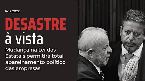 Desastre à vista: mudança na Lei das Estatais permitirá total aparelhamento político das empresas