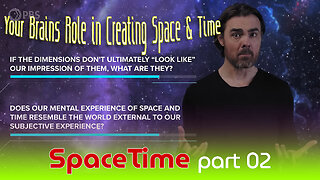 SpaceTime - part 02 - What Is Your Brains Role in Creating Space & Time