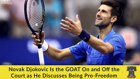 Novak Djokovic Is the GOAT On and Off the Court as He Discusses Being Pro-Freedom