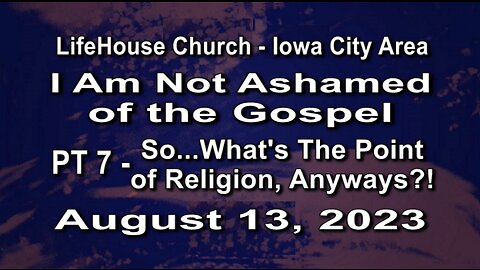 LifeHouse 081323–Andy Alexander–I Am Not Ashamed of the Gospel” series (PT7) – ...Point of Religion?