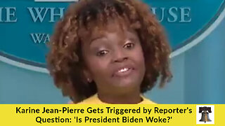 Karine Jean-Pierre Gets Triggered by Reporter's Question: 'Is President Biden Woke?'