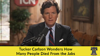 Tucker Carlson Wonders How Many People Died From the Jabs