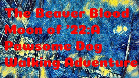 The Beaver Blood Moon of '22:A Pawsome Dog Walking Adventure-The Master Cut