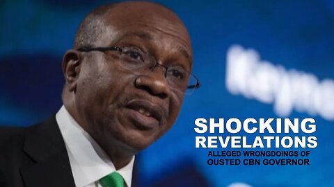 Ousted CBN Governor's Alleged Wrongdoings: Shocking Revelations