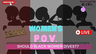 SHOULD BLACK WOMEN CONSIDER DIVESTING? | TMBR - WOMEN'S P.O.V.