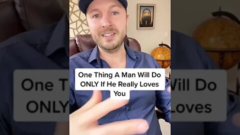 One Thing A Man Will Do ONLY If He Really Loves You