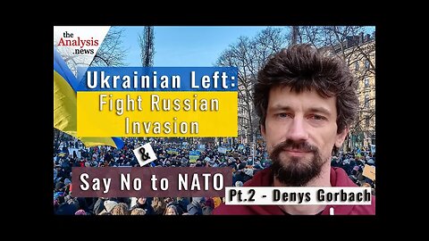 Ukrainian Left: Fight Russian Invasion & Say No to NATO – Denys Gorbach pt 2/2