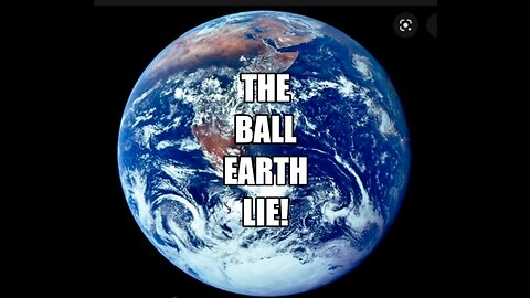 FLAT EARTH & THE BALL EARTH LIE.