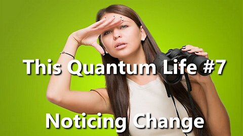 This Quantum Life #7 - Want Change? Notice Something Different