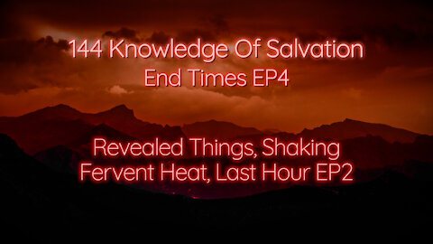 144 Knowledge Of Salvation - End Times EP4 - Revealed Things, Shaking, Fervent Heat, Last Hour EP2
