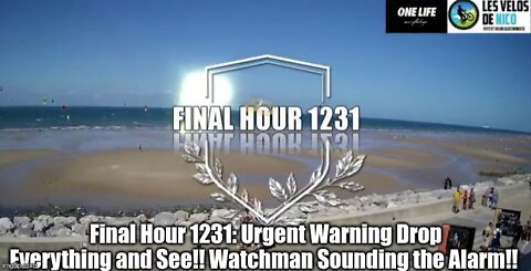 Final Hour 1231: Urgent Warning Drop Everything and See!! Watchman Sounding the Alarm!!