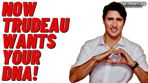 Now Justin Trudeau Wants Your DNA!