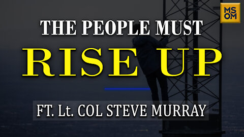 The People Must Rise Up with Lt. Col Steve Murray | MSOM Ep.365