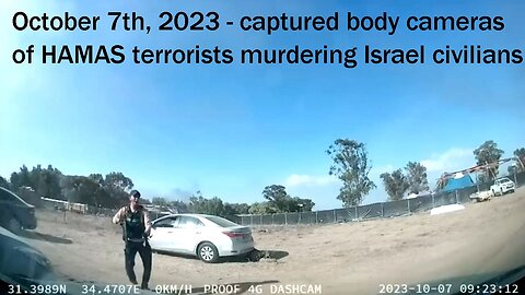 October 7th, 2023 - captured body cameras of HAMAS terrorists murdering Israel civilians