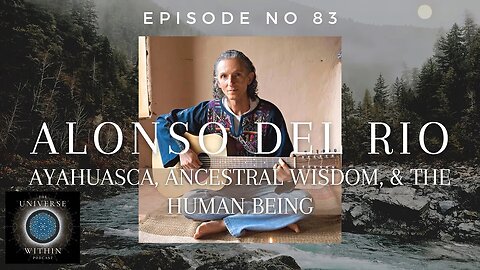 Universe Within Podcast Ep83 - Alonso del Rio - Ayahuasca, Ancestral Wisdom, & The Human Being