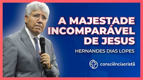 A Majestade incomparável de Jesus - Hernandes Dias Lopes (Consciência Cristã 2022)