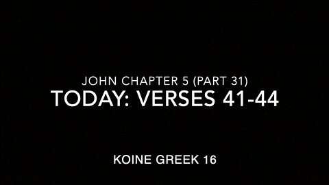 John Ch 5 Pt 31 Verses 41–44 (Greek 16)