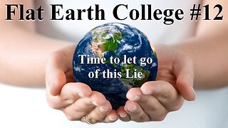 Flat Earth College #12 - It's time to let go of the foolish Globe Earth Lie