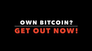OWN BITCOIN? GET OUT NOW!