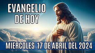 Evangelio de hoy Miércoles, 17 de Abril del 2024.