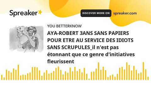 AYA-ROBERT 3ANS SANS PAPIERS POUR ETRE AU SERVICE DES IDIOTS SANS SCRUPULES_il n'est pas étonnant qu