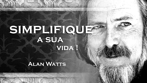 ALAN WATTS, O QUE ESTA DEIXANDO SUA VIDA TÃO COMPLICADA