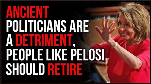 Old Politicians Are A Detriment, People Like Nancy Pelosi Should Retire