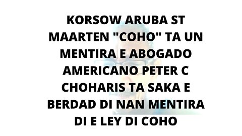 KORSOW ARUBA ST MAARTEN COHO TA UN MENTIRA E ABOGADO AMERICANO PETER C CHOHARIS TA SAKA E