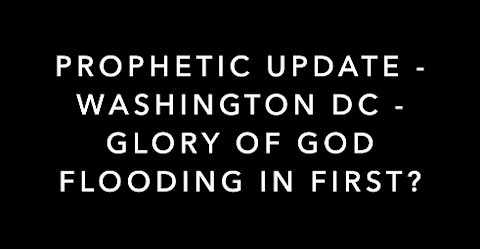 PROPHETIC UPDATE FOR 9/11/21 -WASHINGTON DC - GLORY OF GOD FLOODING IN FIRST!