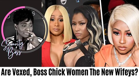 Are Vexed, Boss Chick Women The New Wifey Types?