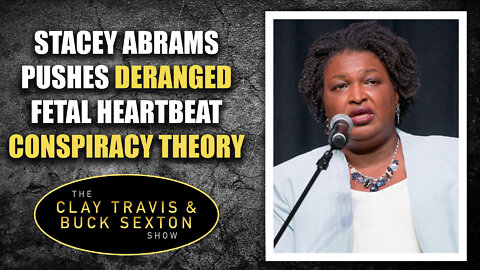 Stacey Abrams Pushes Deranged Fetal Heartbeat Conspiracy Theory [Audio Only]