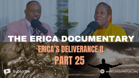 LIFE IS SPIRITUAL PRESENTS - ERICA DOCUMENTARY PART 25 - ERICA'S DELIVERANCE II