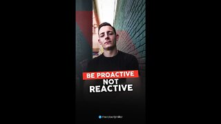 Be Proactive Not Reactive
