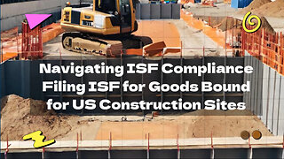 ISF Filing for Construction: Guidelines for Goods Shipped to US Construction Sites