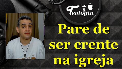 Pare de ser crente na igreja - CHEGA!