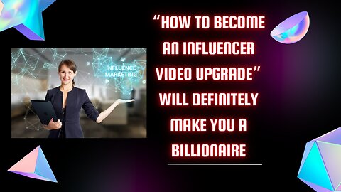 “HOW TO BECOME AN INFLUENCER VIDEO UPGRADE” will definitely make you a billionaire