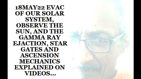 18MAY22 EVAC OF OUR SOLAR SYSTEM, OBSERVE THE SUN, AND THE GAMMA RAY EJECTION, STAR GATES AND ASCEN