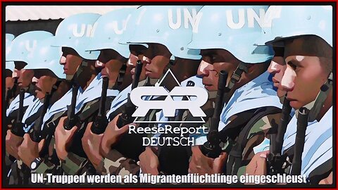 UN-Truppen werden als Migrantenflüchtlinge eingeschleust (The Reese Report - DEUTSCH) - 14. Mai 2024