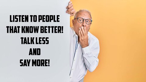 Listen to People That Know Better! Talk Less and Say More!